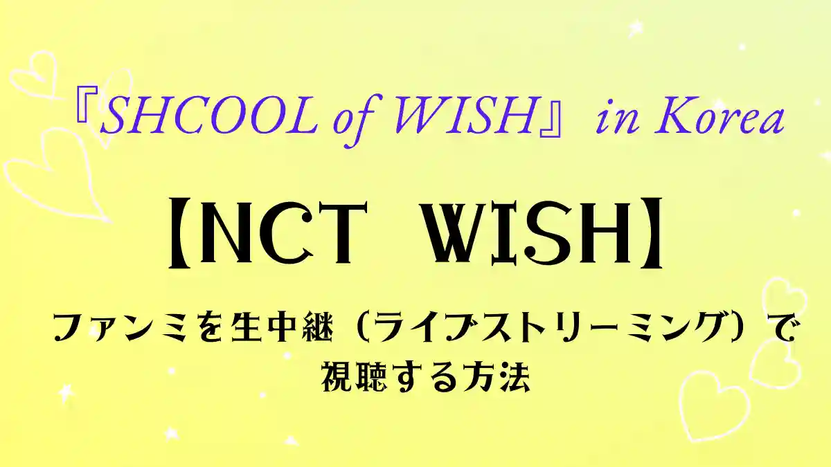 NCT WISH ファンミを生中継、ライブストリーミングで視聴する方法’