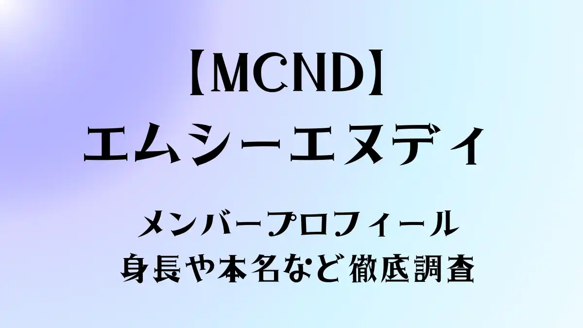 MCNDプロフィール／メンバーの身長や本名