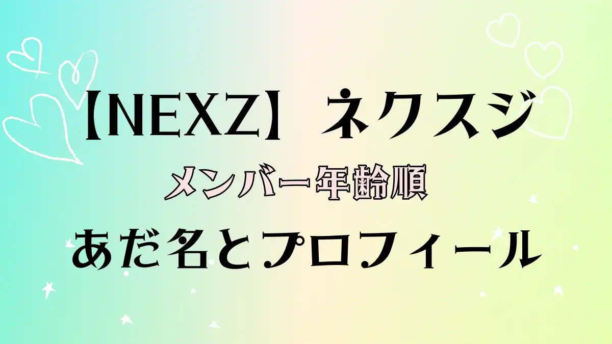 【NEXZ】ネクスジのメンバーあだ名と年齢順プロフィール