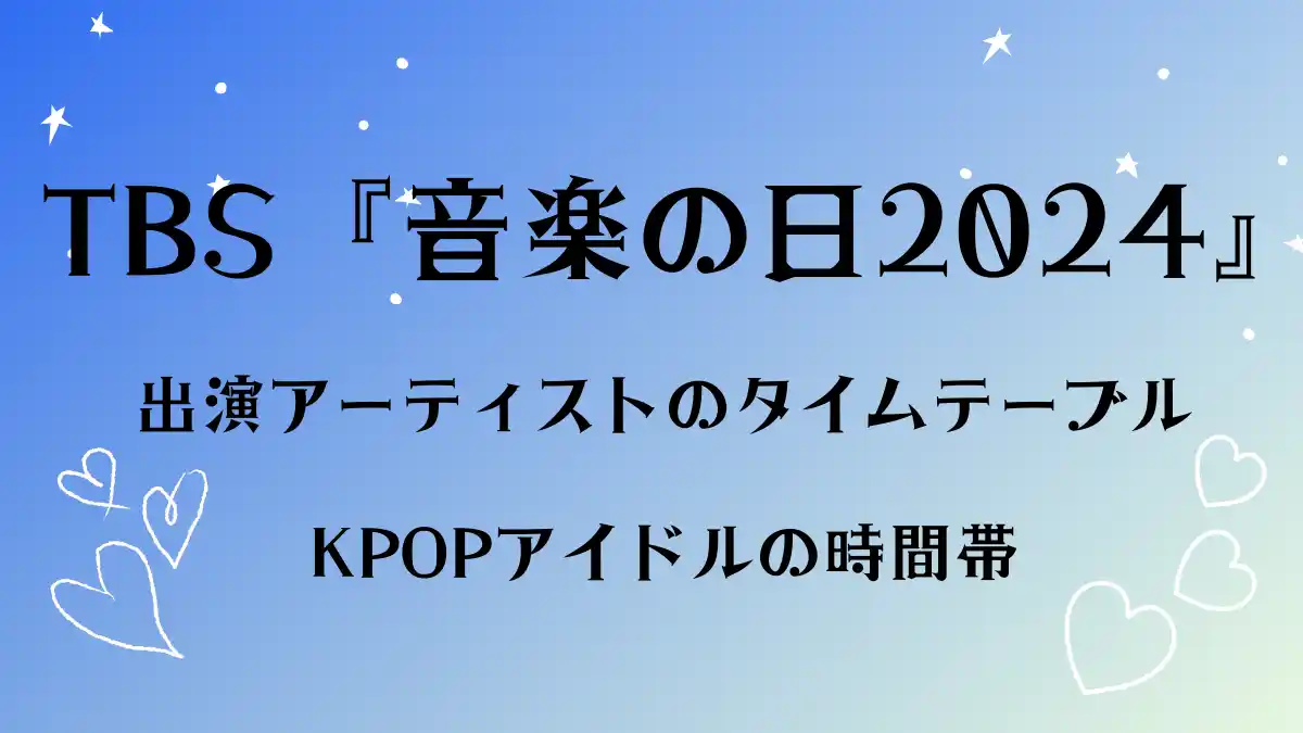 TBS『音楽の日2024』KPOPアイドルの時間帯と出演アーティストのタイムテーブル