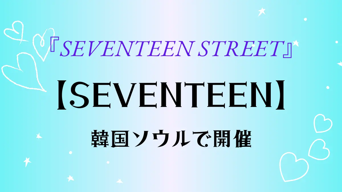 【SEVENTEEN】セブチ『SEVENTEEN STREET』が韓国ソウルで開催